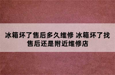 冰箱坏了售后多久维修 冰箱坏了找售后还是附近维修店